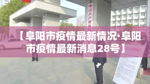 【阜阳市疫情最新情况·阜阳市疫情最新消息28号】 【阜阳市疫情最新情况·阜阳市疫情最新消息28号】