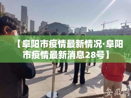 【阜阳市疫情最新情况·阜阳市疫情最新消息28号】 【阜阳市疫情最新情况·阜阳市疫情最新消息28号】