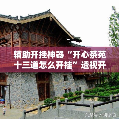 辅助开挂神器“开心茶苑十三道怎么开挂”透视开挂辅助教程