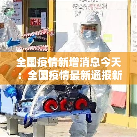 全国疫情新增消息今天:全国疫情最新通报新增 全国疫情新增消息今天:全国疫情最新通报新增