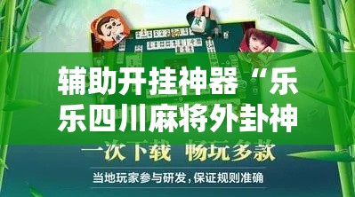 辅助开挂神器“乐乐四川麻将外卦神器下载安装!辅助神器插件下载 辅助开挂神器“乐乐四川麻将外卦神器下载安装!辅助神器插件下载