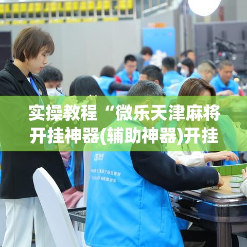 实操教程“微乐天津麻将开挂神器(辅助神器)开挂详细教程