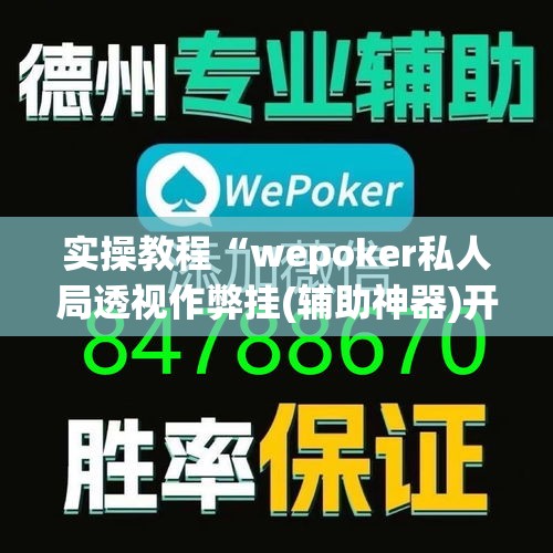 实操教程“wepoker私人局透视作弊挂(辅助神器)开挂详细教程 实操教程“wepoker私人局透视作弊挂(辅助神器)开挂详细教程