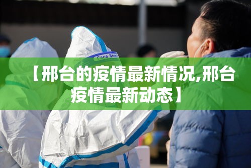 【邢台的疫情最新情况,邢台疫情最新动态】