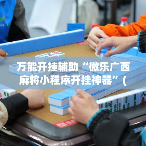 万能开挂辅助“微乐广西麻将小程序开挂神器”(透视挂)辅助透视教程