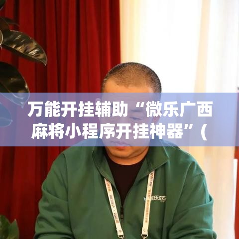 万能开挂辅助“微乐广西麻将小程序开挂神器”(透视挂)辅助透视教程