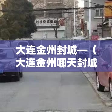 大连金州封城—(大连金州哪天封城) 大连金州封城—(大连金州哪天封城)