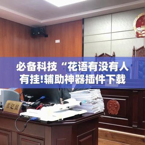 必备科技“花语有没有人有挂!辅助神器插件下载 必备科技“花语有没有人有挂!辅助神器插件下载