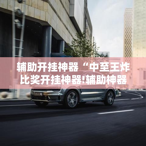 辅助开挂神器“中至王炸比奖开挂神器!辅助神器插件下载 辅助开挂神器“中至王炸比奖开挂神器!辅助神器插件下载