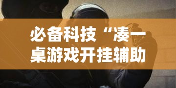 必备科技“凑一桌游戏开挂辅助器	”透视开挂辅助教程