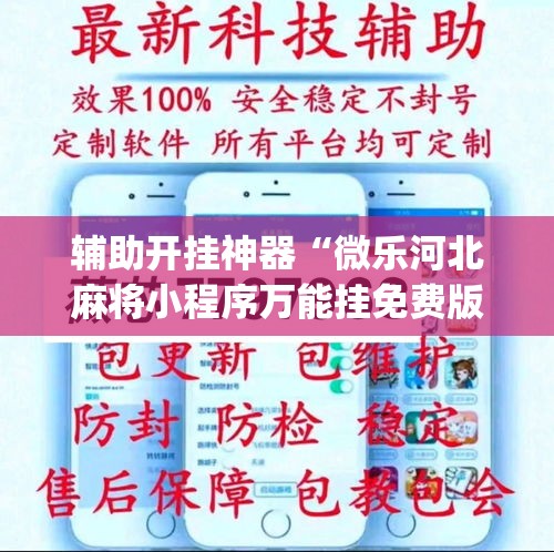 辅助开挂神器“微乐河北麻将小程序万能挂免费版(辅助神器)开挂详细教程
