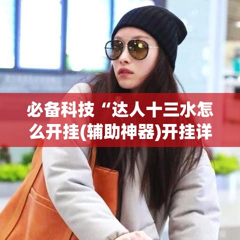必备科技“达人十三水怎么开挂(辅助神器)开挂详细教程