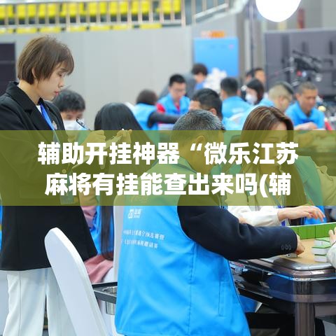 辅助开挂神器“微乐江苏麻将有挂能查出来吗(辅助神器)开挂详细教程