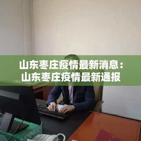 山东枣庄疫情最新消息:山东枣庄疫情最新通报 山东枣庄疫情最新消息:山东枣庄疫情最新通报