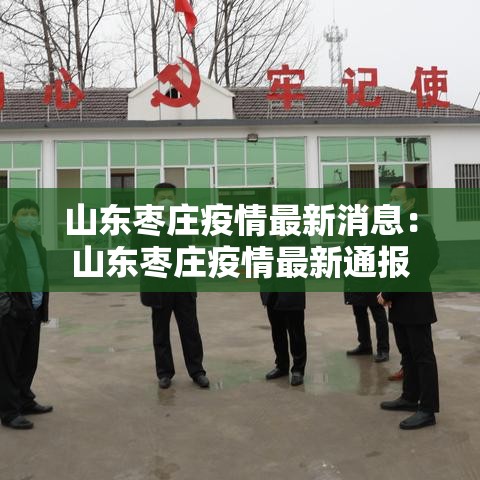 山东枣庄疫情最新消息:山东枣庄疫情最新通报 山东枣庄疫情最新消息:山东枣庄疫情最新通报