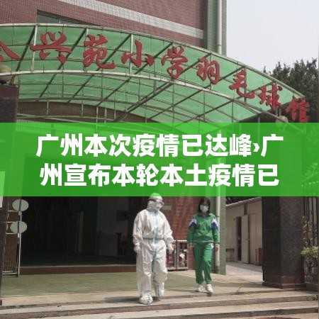 广州本次疫情已达峰›广州宣布本轮本土疫情已基本结束