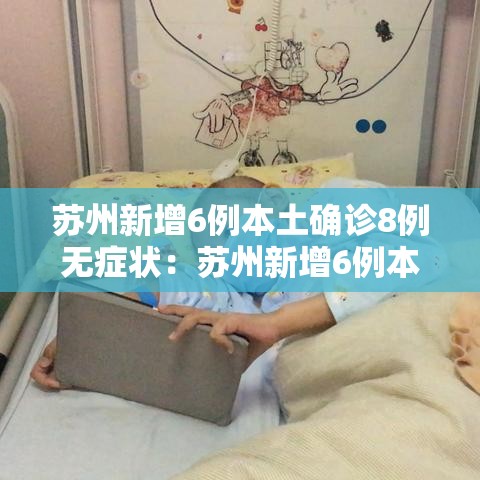 苏州新增6例本土确诊8例无症状:苏州新增6例本土确诊8例无症状感染者 苏州新增6例本土确诊8例无症状:苏州新增6例本土确诊8例无症状感染者