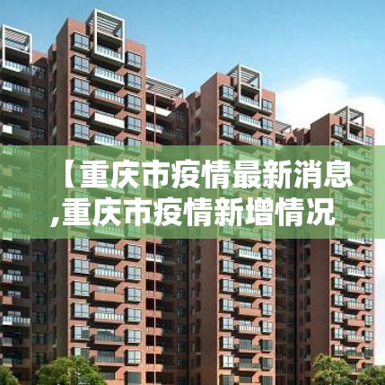 【重庆市疫情最新消息,重庆市疫情新增情况】 【重庆市疫情最新消息,重庆市疫情新增情况】