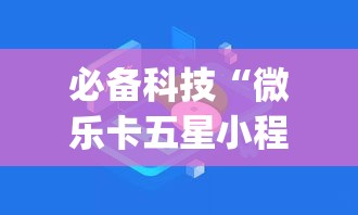 必备科技“微乐卡五星小程序开挂方法(辅助神器)开挂详细教程 必备科技“微乐卡五星小程序开挂方法(辅助神器)开挂详细教程