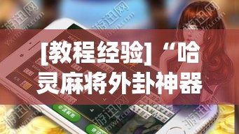 [教程经验]“哈灵麻将外卦神器免费版!辅助神器插件下载