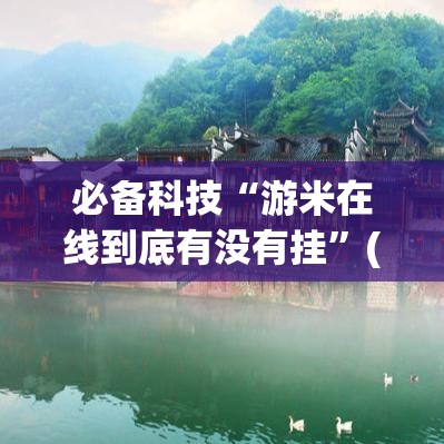 必备科技“游米在线到底有没有挂	”(透视挂)辅助透视教程