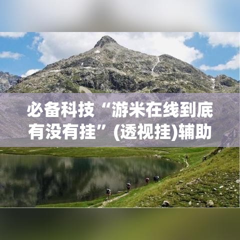必备科技“游米在线到底有没有挂”(透视挂)辅助透视教程