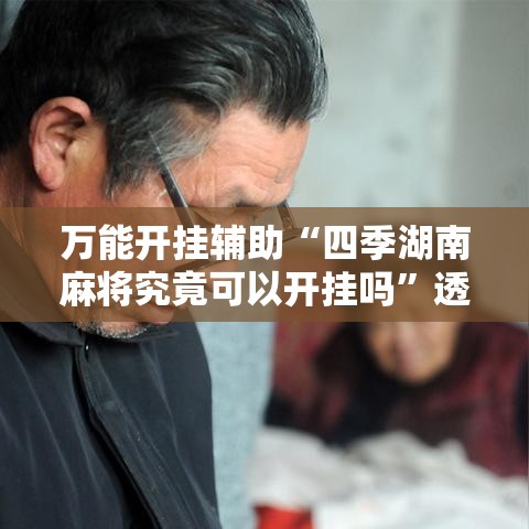 万能开挂辅助“四季湖南麻将究竟可以开挂吗	”透视开挂辅助教程