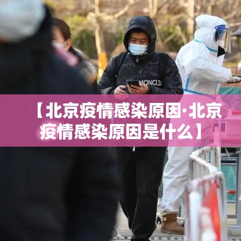 【北京疫情感染原因·北京疫情感染原因是什么】
