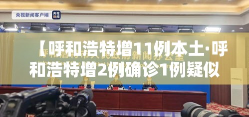【呼和浩特增11例本土·呼和浩特增2例确诊1例疑似】 【呼和浩特增11例本土·呼和浩特增2例确诊1例疑似】
