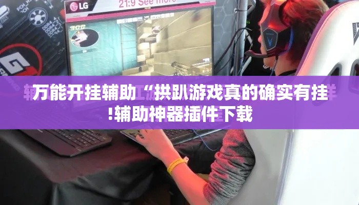 万能开挂辅助“拱趴游戏真的确实有挂!辅助神器插件下载