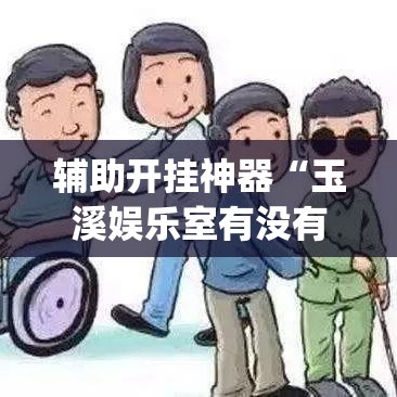 辅助开挂神器“玉溪娱乐室有没有挂(辅助神器)开挂详细教程