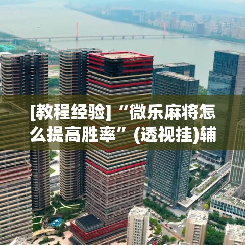 [教程经验]“微乐麻将怎么提高胜率”(透视挂)辅助透视教程
