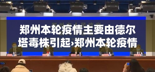 郑州本轮疫情主要由德尔塔毒株引起›郑州本轮疫情主要由德尔塔毒株引起吗
