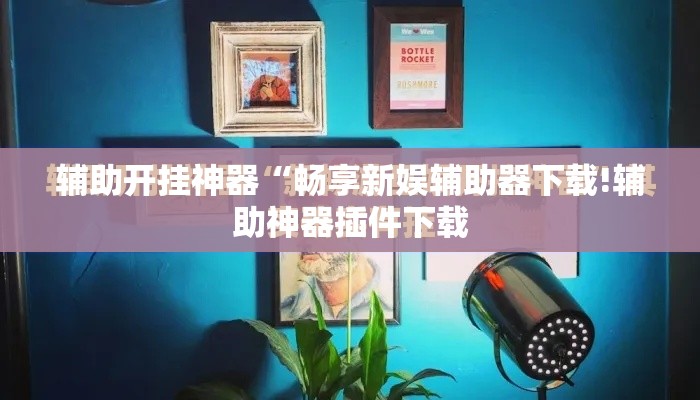辅助开挂神器“畅享新娱辅助器下载!辅助神器插件下载 辅助开挂神器“畅享新娱辅助器下载!辅助神器插件下载