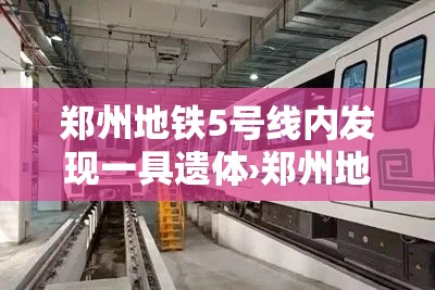 郑州地铁5号线内发现一具遗体›郑州地铁五号线遗体 郑州地铁5号线内发现一具遗体›郑州地铁五号线遗体