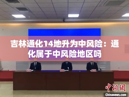 吉林通化14地升为中风险:通化属于中风险地区吗 吉林通化14地升为中风险:通化属于中风险地区吗
