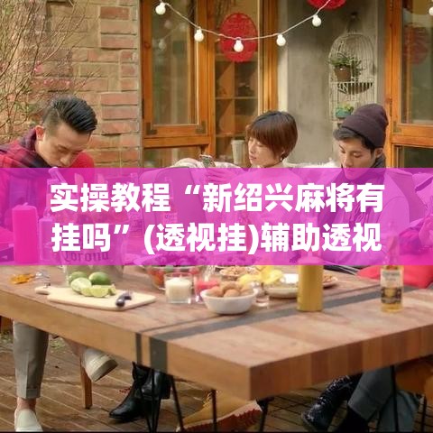 实操教程“新绍兴麻将有挂吗”(透视挂)辅助透视教程