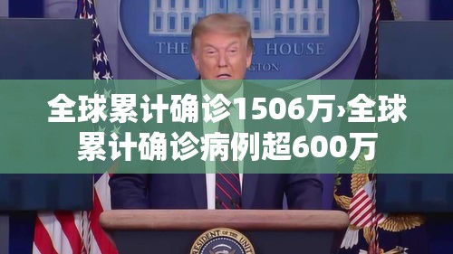 全球累计确诊1506万›全球累计确诊病例超600万