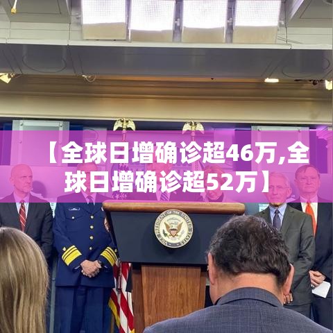 【全球日增确诊超46万,全球日增确诊超52万】