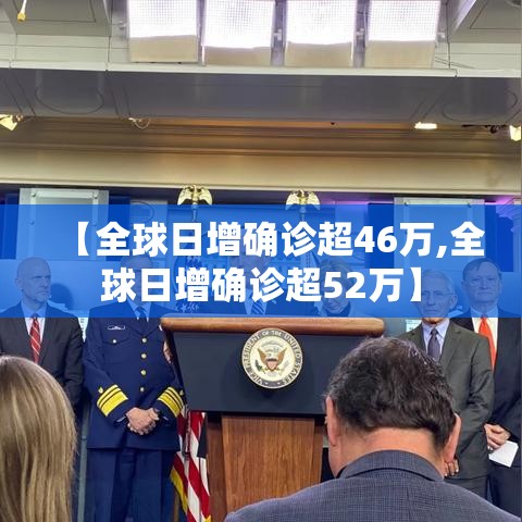 【全球日增确诊超46万,全球日增确诊超52万】