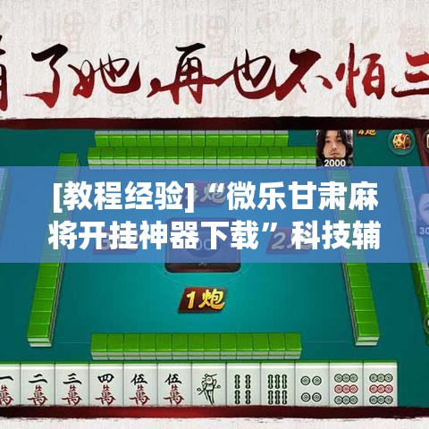 [教程经验]“微乐甘肃麻将开挂神器下载”科技辅助神器手机版教程