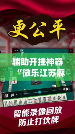 辅助开挂神器“微乐江苏麻将万能开挂器通用版(辅助神器)开挂详细教程
