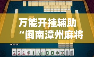 万能开挂辅助“闽南漳州麻将怎么开挂	”透视开挂辅助教程