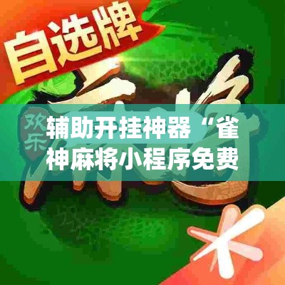 辅助开挂神器“雀神麻将小程序免费开挂器”(透视挂)辅助透视教程