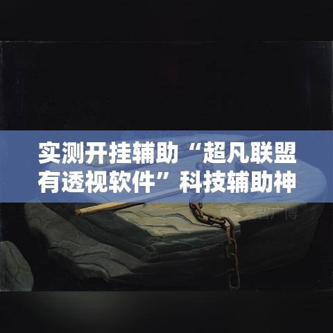 实测开挂辅助“超凡联盟有透视软件”科技辅助神器手机版教程