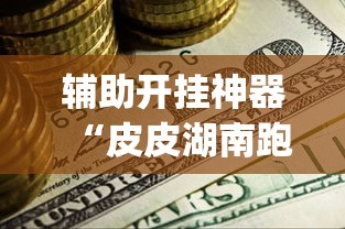 辅助开挂神器“皮皮湖南跑胡子确实真的有挂(辅助神器)开挂详细教程
