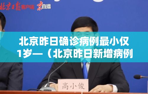 北京昨日确诊病例最小仅1岁—（北京昨日新增病例为1岁男童）