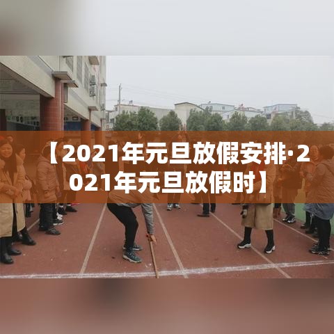 【2021年元旦放假安排·2021年元旦放假时】
