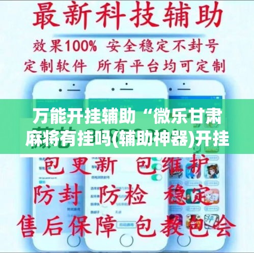 万能开挂辅助“微乐甘肃麻将有挂吗(辅助神器)开挂详细教程