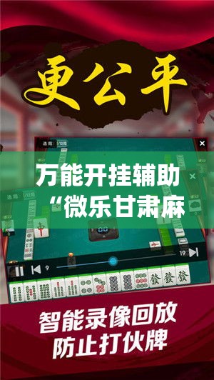 万能开挂辅助“微乐甘肃麻将有挂吗(辅助神器)开挂详细教程